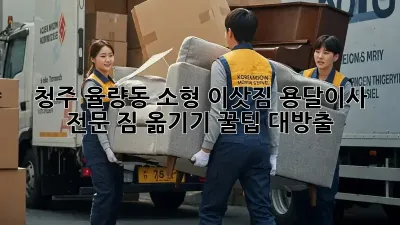 청주 율량동 소형 이삿짐 용달이사 전문! 짐 옮기기 꿀팁 대방출🎁