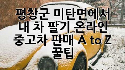 🚗 평창군 미탄면에서 내 차 팔기?! 온라인 중고차 판매 A to Z 꿀팁! 🍯