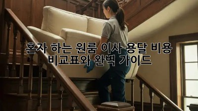 혼자 하는 원룸 이사? 용달 비용 비교표와 완벽 가이드!