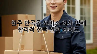 원주 반곡동 오피스 이사 업체, 합리적 선택🔑 완벽 가이드